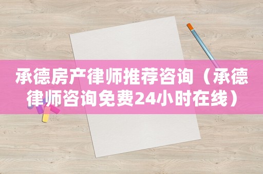 承德房產律師推薦咨詢（承德律師咨詢免費24小時在線）