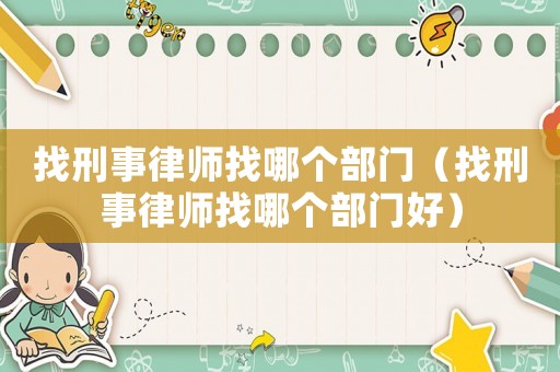 找刑事律師找哪個部門（找刑事律師找哪個部門好）