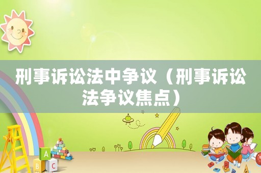 刑事訴訟法中爭議（刑事訴訟法爭議焦點）