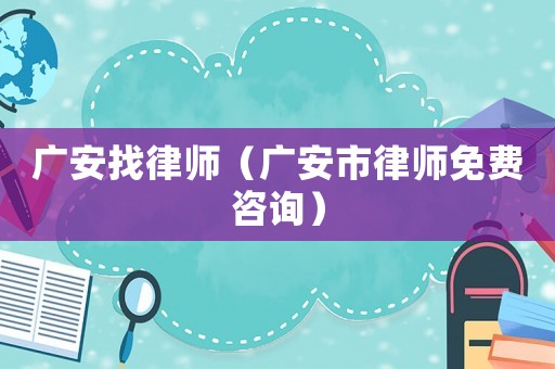 廣安找律師（廣安市律師免費(fèi)咨詢）