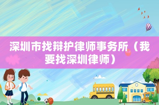 深圳市找辯護律師事務所（我要找深圳律師）