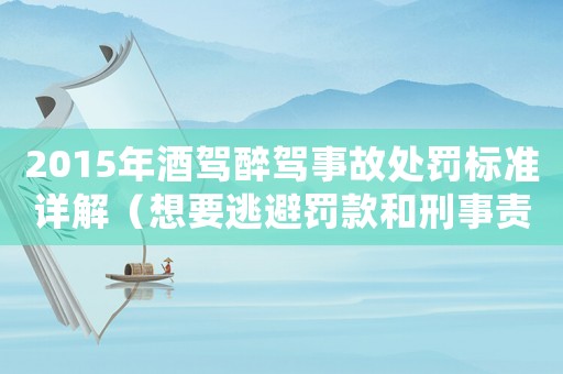 2015年酒駕醉駕事故處罰標準詳解（想要逃避罰款和刑事責任？請看這里）