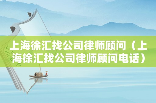上海徐匯找公司律師顧問(wèn)（上海徐匯找公司律師顧問(wèn)電話）