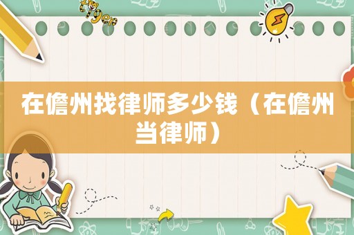 在儋州找律師多少錢（在儋州當律師）