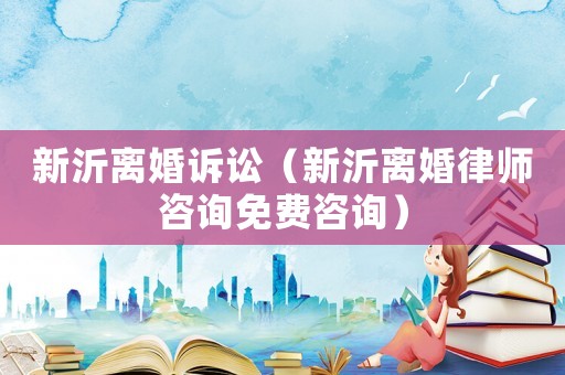 新沂離婚訴訟（新沂離婚律師咨詢免費咨詢）