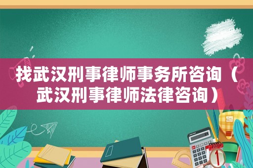 找武漢刑事律師事務(wù)所咨詢（武漢刑事律師法律咨詢）