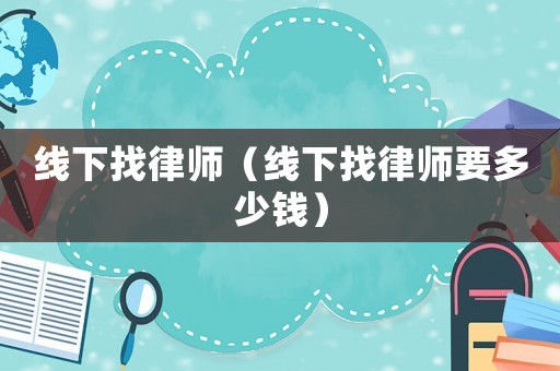 線(xiàn)下找律師（線(xiàn)下找律師要多少錢(qián)）