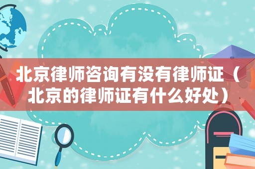 北京律師咨詢有沒有律師證（北京的律師證有什么好處）