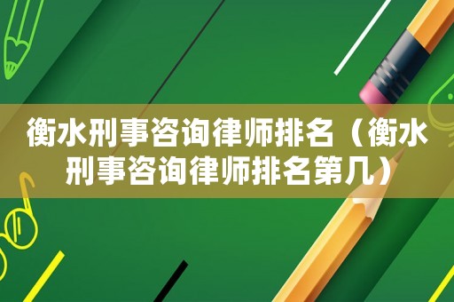 衡水刑事咨詢律師排名（衡水刑事咨詢律師排名第幾）