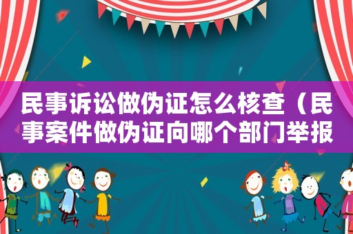 民事訴訟做偽證怎么核查（民事案件做偽證向哪個部門舉報）
