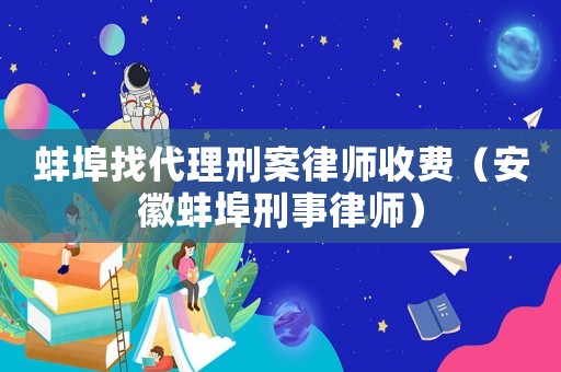 蚌埠找代理刑案律師收費（安徽蚌埠刑事律師）