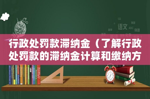行政處罰款滯納金（了解行政處罰款的滯納金計算和繳納方法）