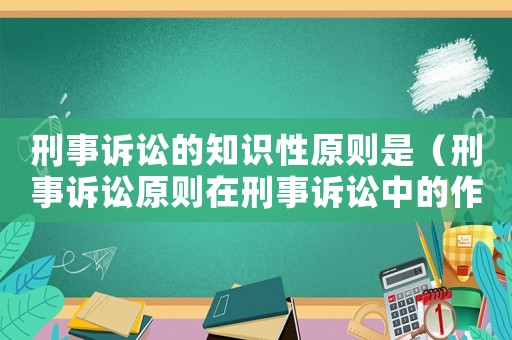 刑事訴訟的知識性原則是（刑事訴訟原則在刑事訴訟中的作用）