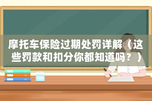 摩托車保險(xiǎn)過期處罰詳解（這些罰款和扣分你都知道嗎？）