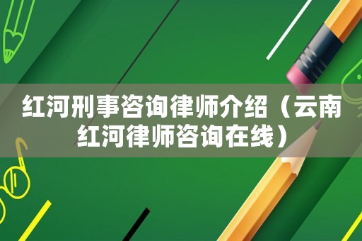 紅河刑事咨詢律師介紹（云南紅河律師咨詢在線）