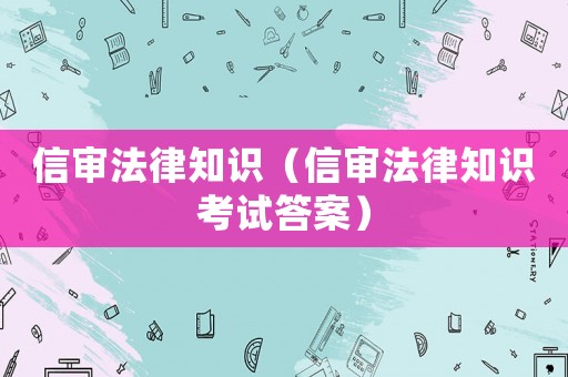 信審法律知識（信審法律知識考試答案）