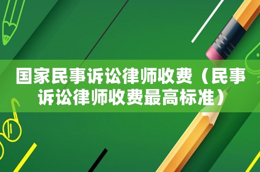 國家民事訴訟律師收費(fèi)（民事訴訟律師收費(fèi)最高標(biāo)準(zhǔn)）