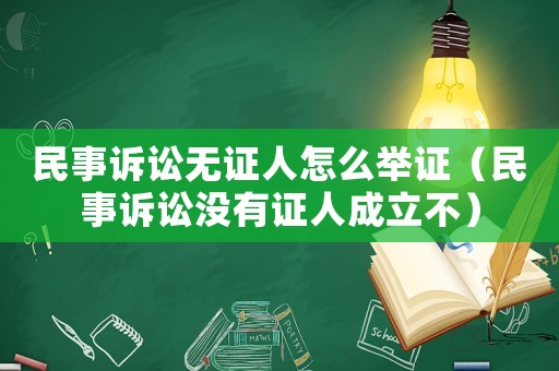 民事訴訟無證人怎么舉證（民事訴訟沒有證人成立不）