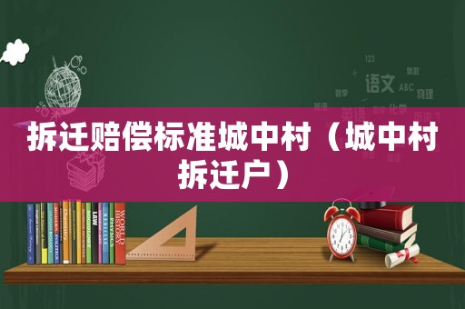 拆遷賠償標準城中村（城中村拆遷戶）