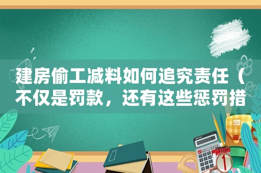 建房偷工減料如何追究責任（不僅是罰款，還有這些懲罰措施）