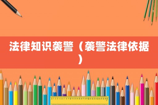 法律知識(shí)襲警（襲警法律依據(jù)）