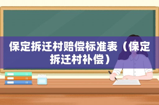 保定拆遷村賠償標(biāo)準(zhǔn)表（保定拆遷村補(bǔ)償）