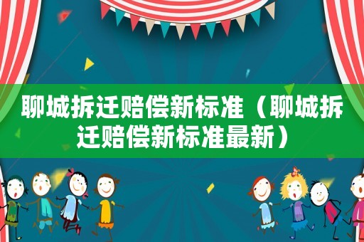 聊城拆遷賠償新標準（聊城拆遷賠償新標準最新）