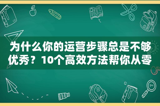 為什么你的運營步驟總是不夠優秀？10個高效方法幫你從零走向專業