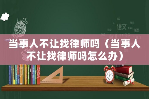 當事人不讓找律師嗎（當事人不讓找律師嗎怎么辦）