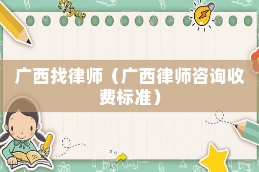 廣西找律師（廣西律師咨詢收費標準）