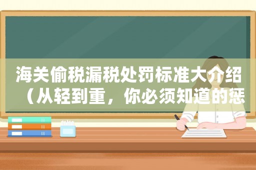 海關偷稅漏稅處罰標準大介紹（從輕到重，你必須知道的懲罰方式）