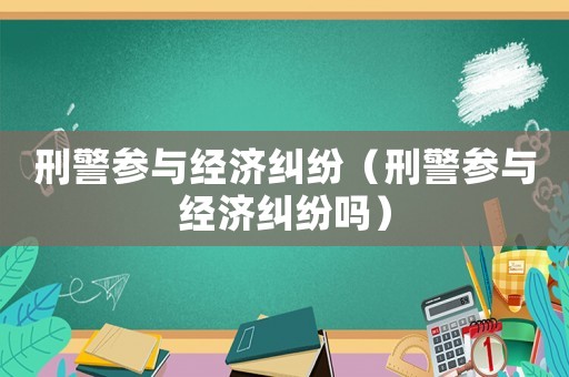 刑警參與經濟糾紛（刑警參與經濟糾紛嗎）