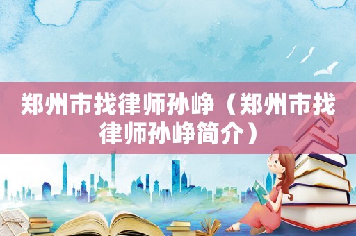 鄭州市找律師孫崢（鄭州市找律師孫崢簡介）