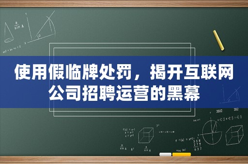 使用假臨牌處罰，揭開(kāi)互聯(lián)網(wǎng)公司招聘運(yùn)營(yíng)的黑幕