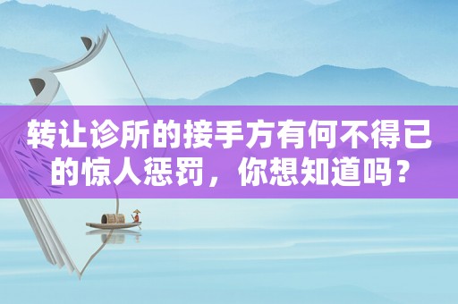 轉讓診所的接手方有何不得已的驚人懲罰，你想知道嗎？