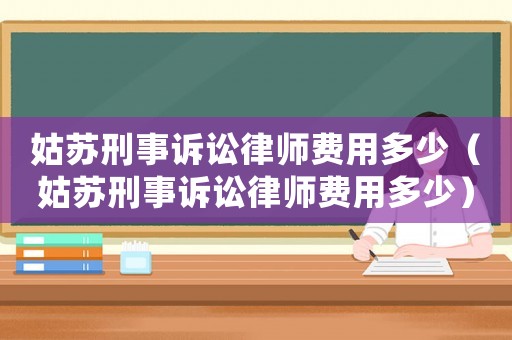 姑蘇刑事訴訟律師費(fèi)用多少（姑蘇刑事訴訟律師費(fèi)用多少）