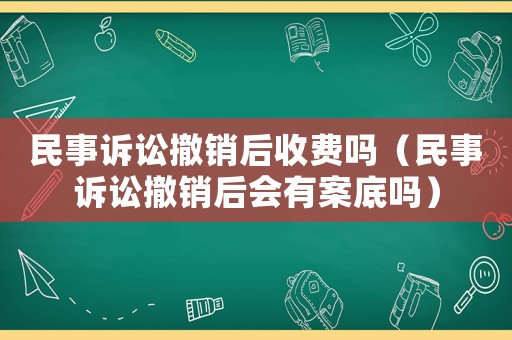 民事訴訟撤銷后收費嗎（民事訴訟撤銷后會有案底嗎）