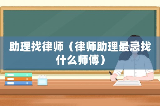 助理找律師（律師助理最忌找什么師傅）
