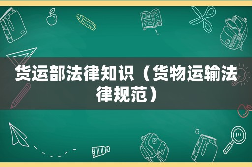 貨運部法律知識（貨物運輸法律規范）