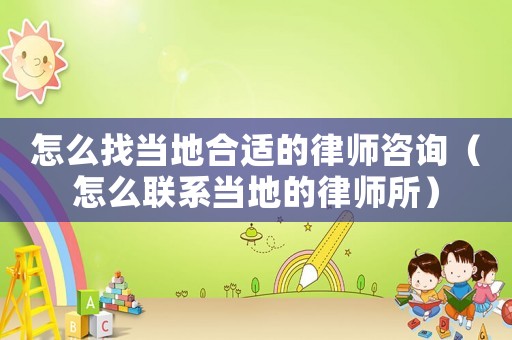怎么找當地合適的律師咨詢（怎么聯系當地的律師所）
