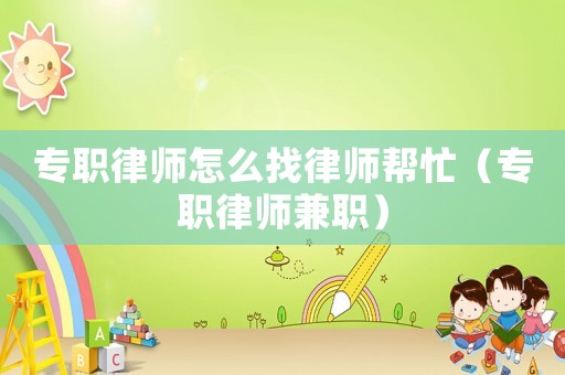 專職律師怎么找律師幫忙（專職律師兼職）