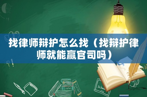 找律師辯護怎么找（找辯護律師就能贏官司嗎）