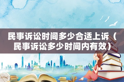 民事訴訟時間多少合適上訴（民事訴訟多少時間內(nèi)有效）