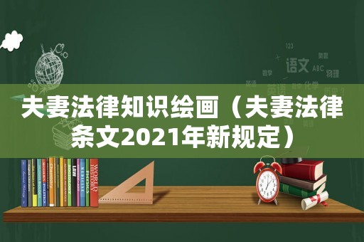 夫妻法律知識(shí)繪畫(huà)（夫妻法律條文2021年新規(guī)定）