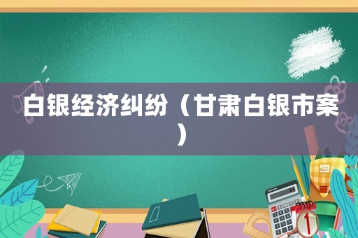 白銀經濟糾紛（甘肅白銀市案）