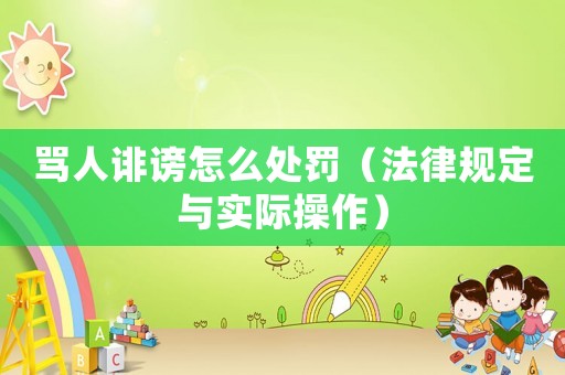 罵人誹謗怎么處罰（法律規定與實際操作）
