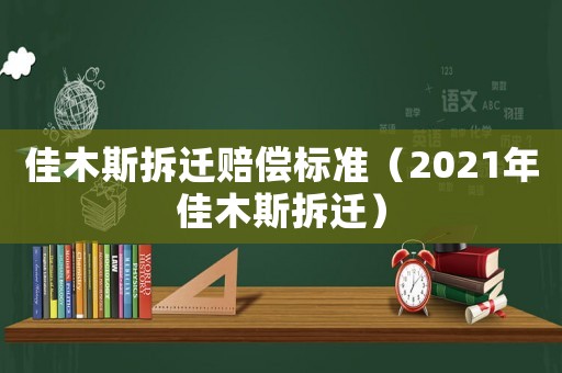佳木斯拆遷賠償標準（2021年佳木斯拆遷）