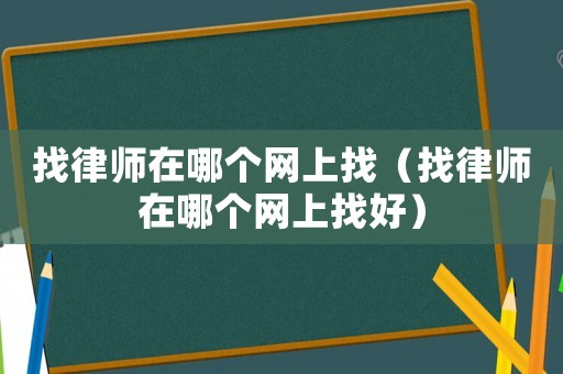 找律師在哪個網上找（找律師在哪個網上找好）