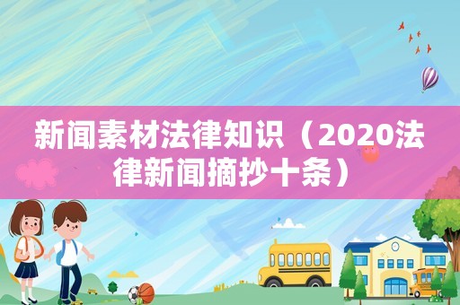 新聞素材法律知識（2020法律新聞摘抄十條）