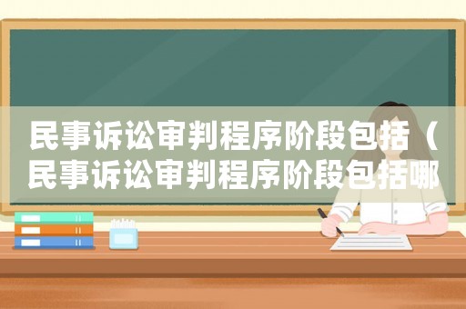 民事訴訟審判程序階段包括（民事訴訟審判程序階段包括哪些內容）